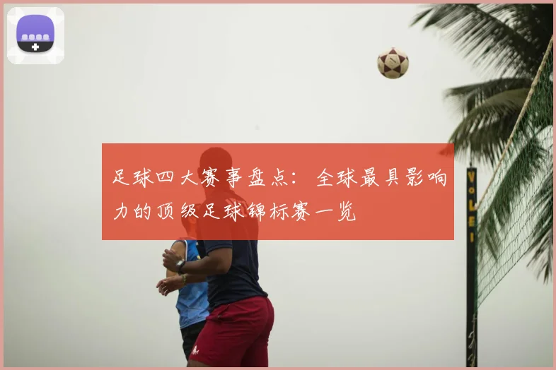 足球四大赛事盘点：全球最具影响力的顶级足球锦标赛一览