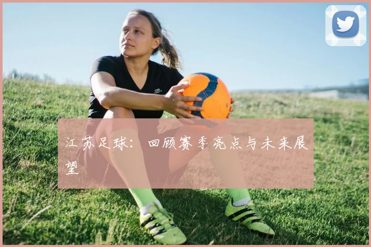 江苏足球：回顾赛季亮点与未来展望