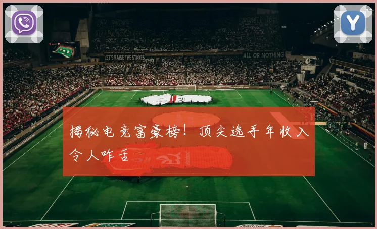 揭秘电竞富豪榜！顶尖选手年收入令人咋舌