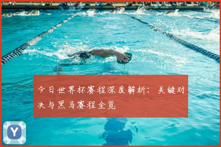 今日世界杯赛程深度解析:关键对决与黑马赛程全览