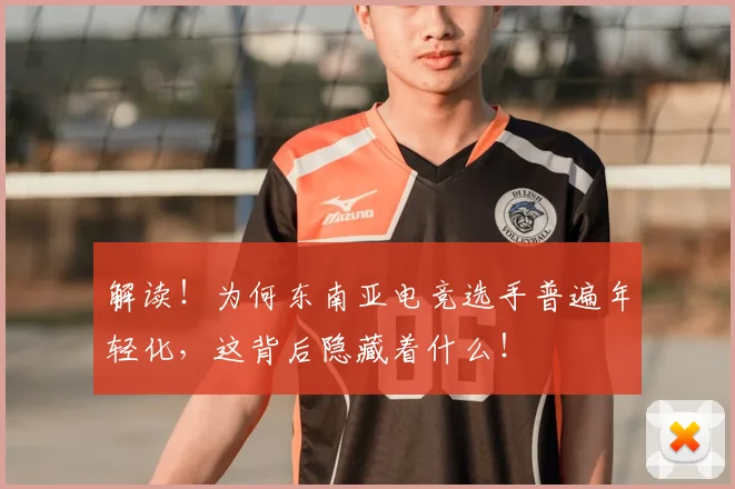 解读！为何东南亚电竞选手普遍年轻化，这背后隐藏着什么！