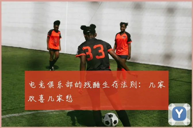 电竞俱乐部的残酷生存法则：几家欢喜几家愁